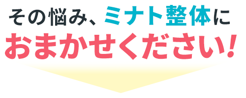 その悩み、ミナト整体におまかせください！