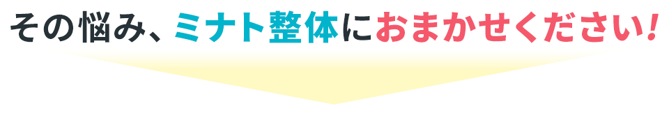 その悩み、ミナト整体におまかせください！